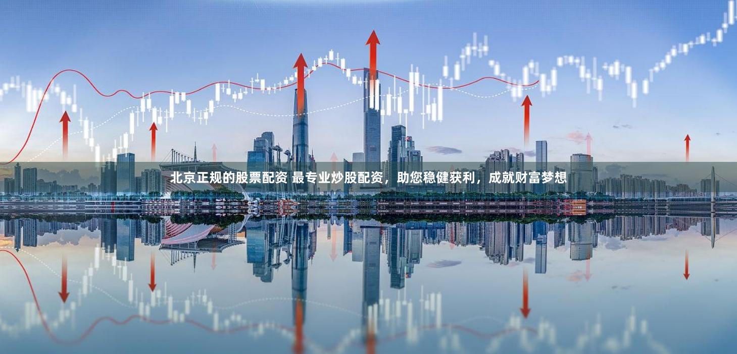 北京正规的股票配资 最专业炒股配资，助您稳健获利，成就财富梦想