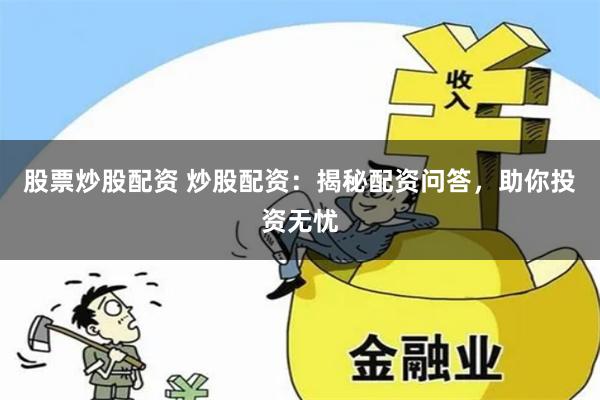 股票炒股配资 炒股配资：揭秘配资问答，助你投资无忧