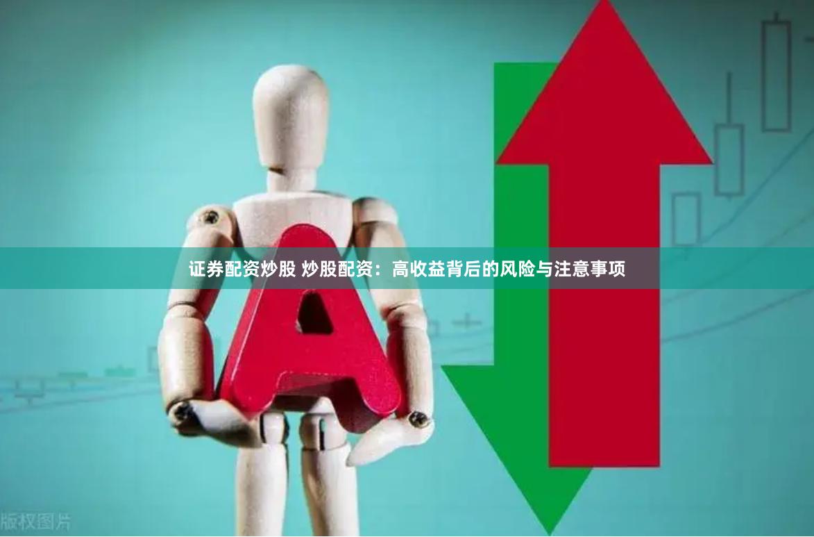 证券配资炒股 炒股配资：高收益背后的风险与注意事项