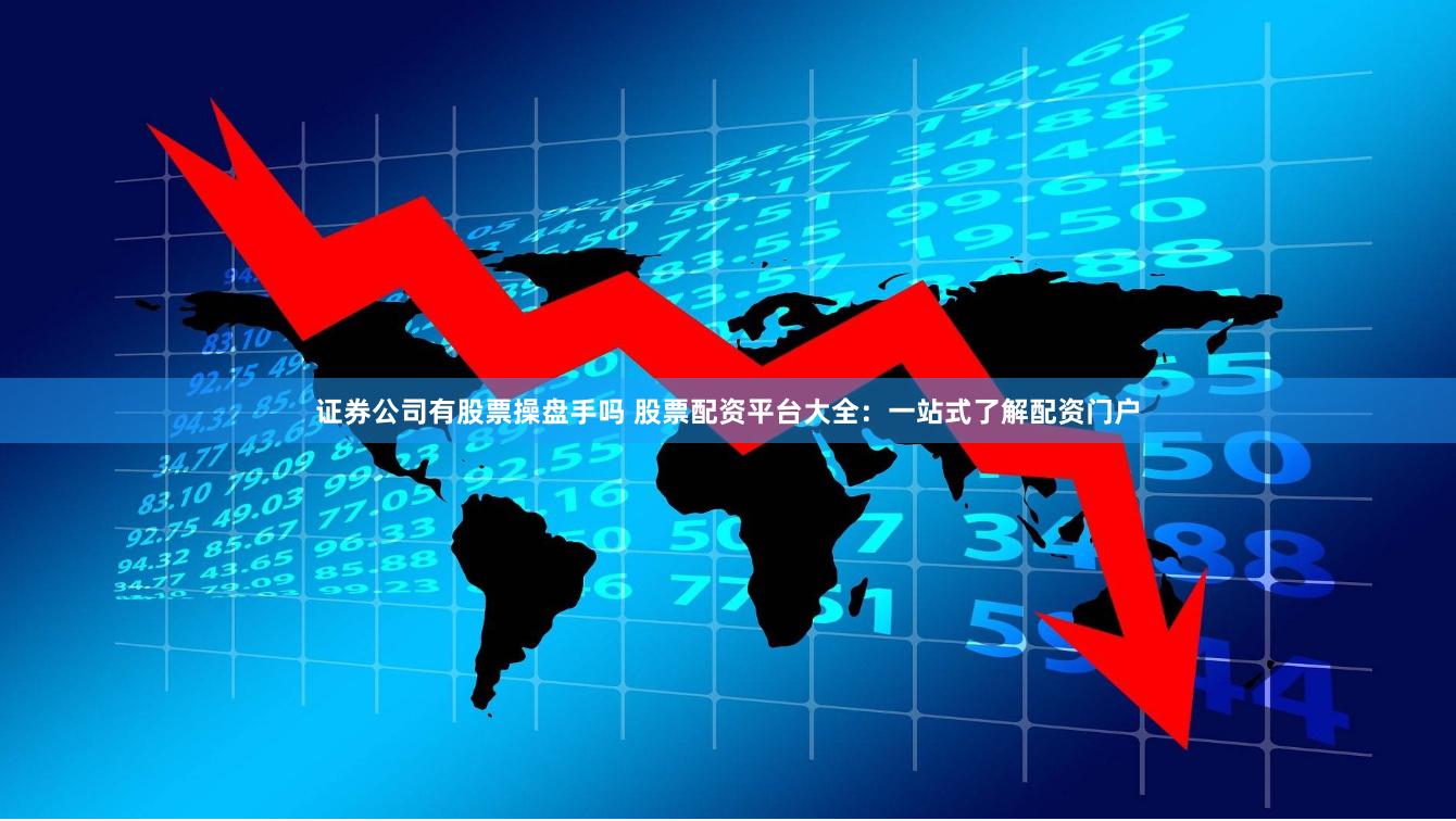 证券公司有股票操盘手吗 股票配资平台大全：一站式了解配资门户