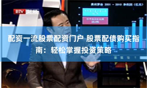 配资一流股票配资门户 股票配债购买指南：轻松掌握投资策略