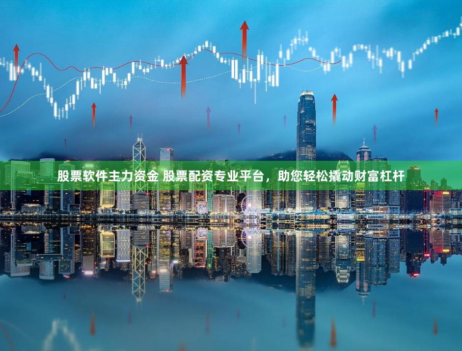 股票软件主力资金 股票配资专业平台，助您轻松撬动财富杠杆