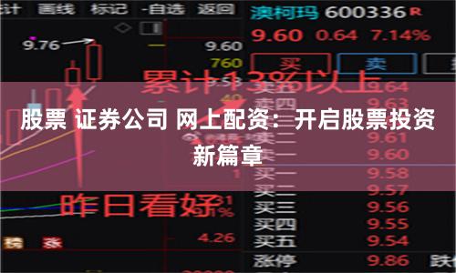 股票 证券公司 网上配资：开启股票投资新篇章