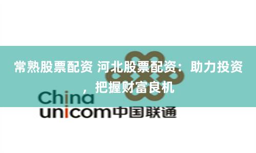 常熟股票配资 河北股票配资：助力投资，把握财富良机