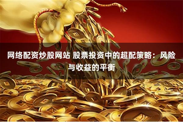 网络配资炒股网站 股票投资中的超配策略：风险与收益的平衡