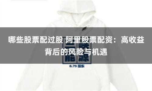 哪些股票配过股 阿里股票配资：高收益背后的风险与机遇