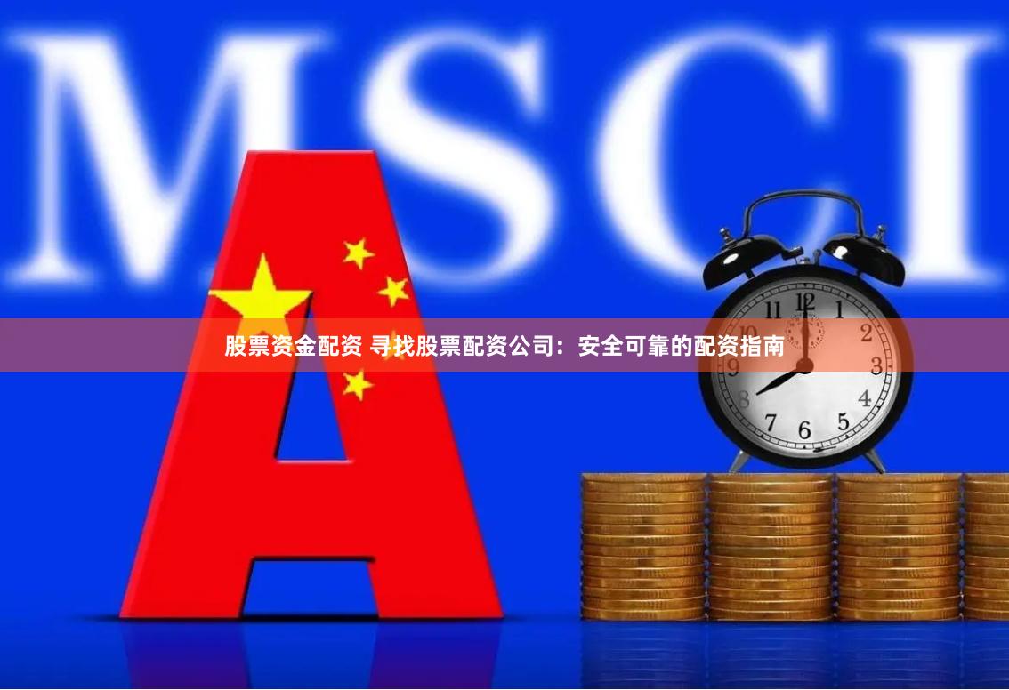 股票资金配资 寻找股票配资公司：安全可靠的配资指南