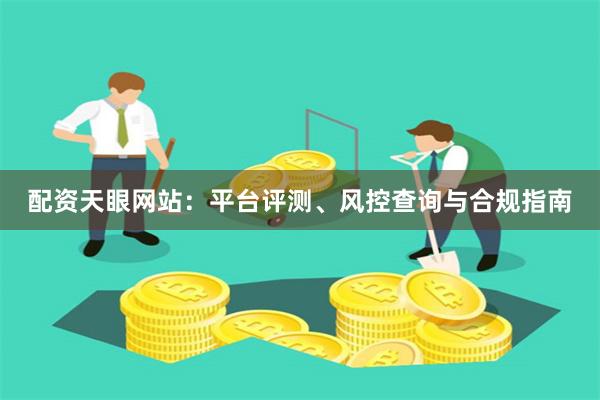 配资天眼网站：平台评测、风控查询与合规指南