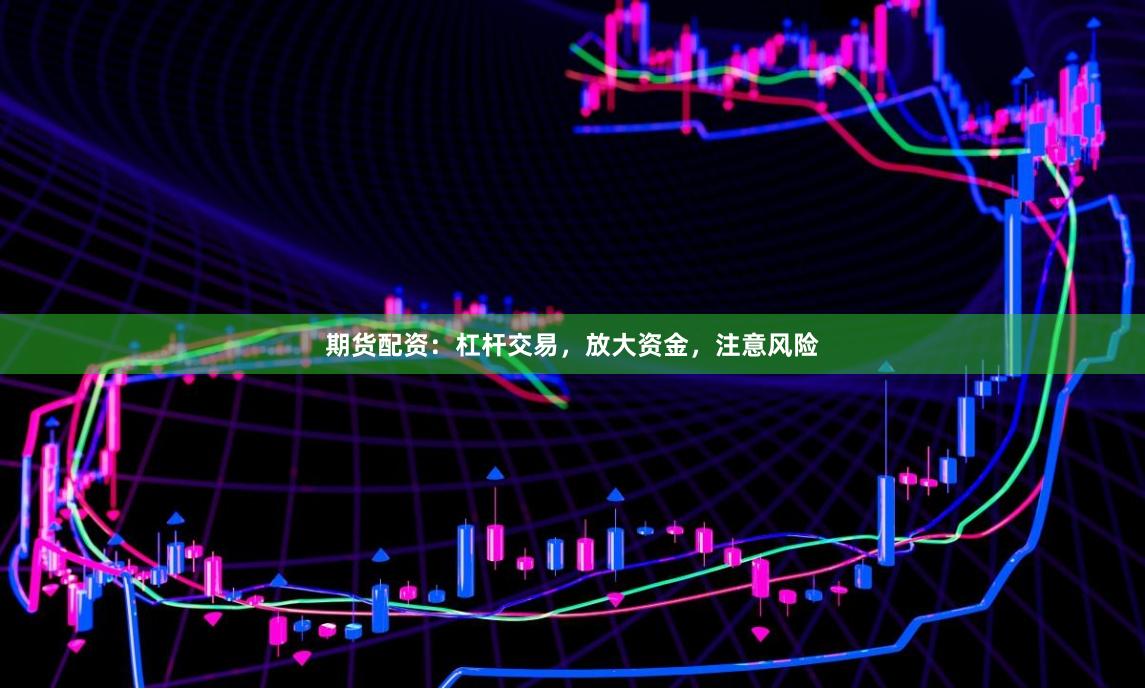 期货配资：杠杆交易，放大资金，注意风险