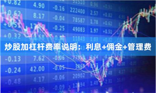 炒股加杠杆费率说明：利息+佣金+管理费