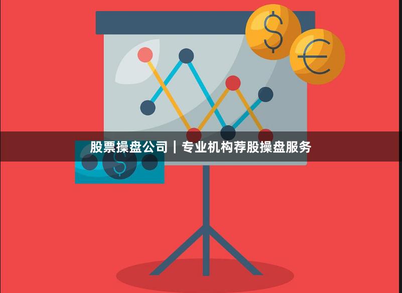 股票操盘公司｜专业机构荐股操盘服务