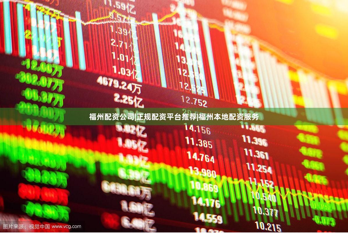 福州配资公司|正规配资平台推荐|福州本地配资服务