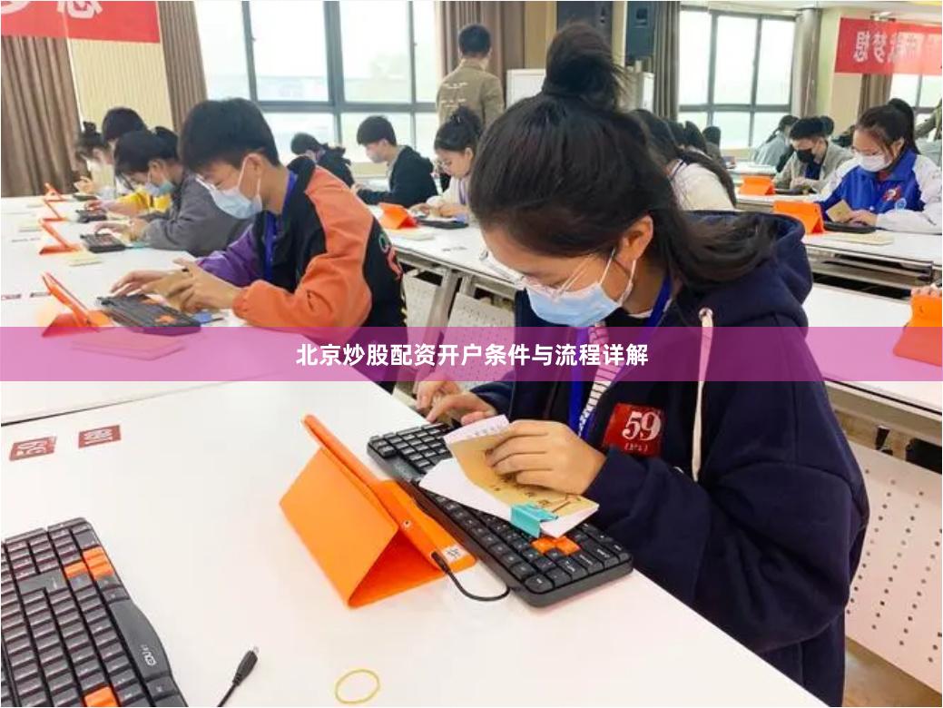 北京炒股配资开户条件与流程详解